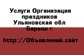 Услуги Организация праздников. Ульяновская обл.,Барыш г.